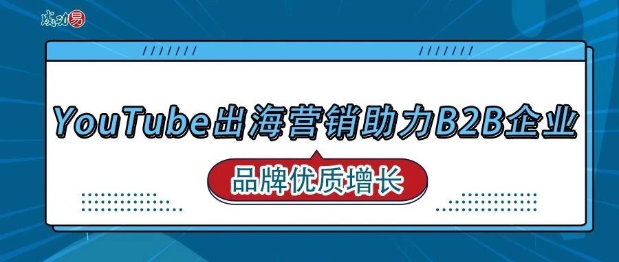 YouTube出海营销助力B2B企业，品牌优质增长