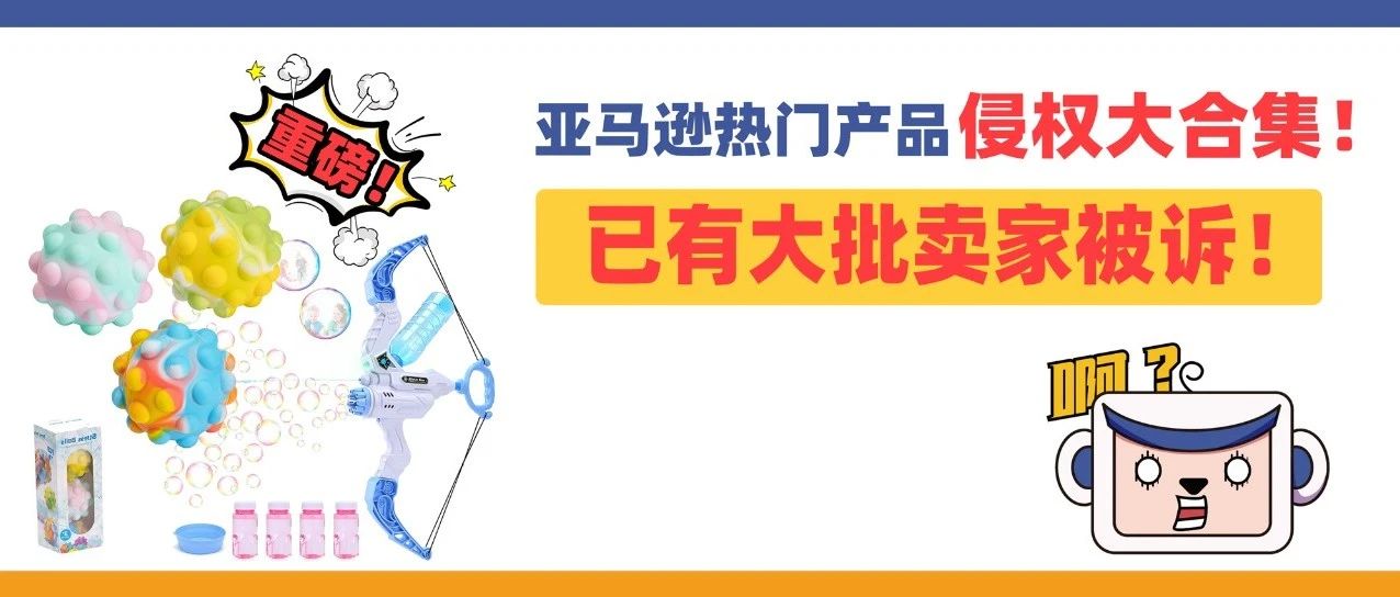 划重点！亚马逊热门产品侵权大合集，已有大批卖家被诉！