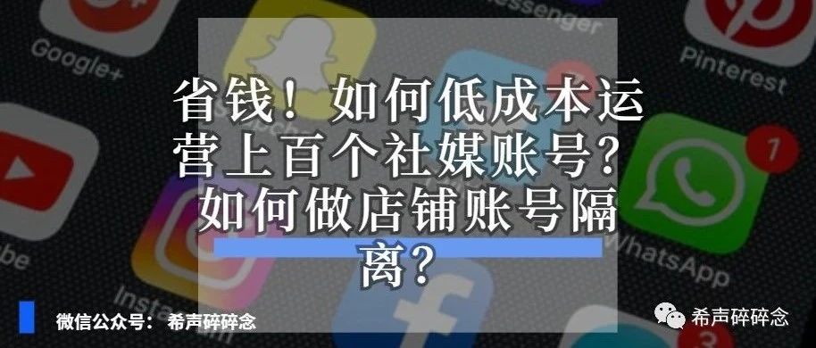 省钱！如何低成本运营上百个社媒账号？如何做店铺账号隔离？