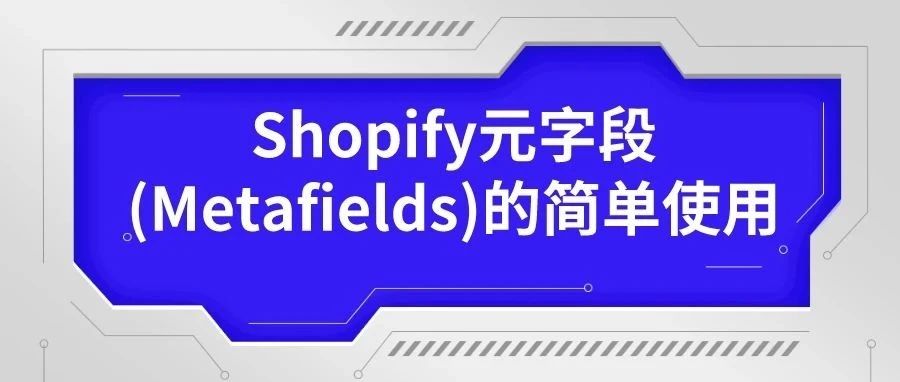 干货 | Shopify元字段(Metafields)的简单使用