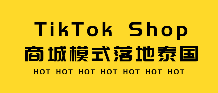 释放消费潜力、迎来千亿商机！TikTok Shop商城模式落地泰国