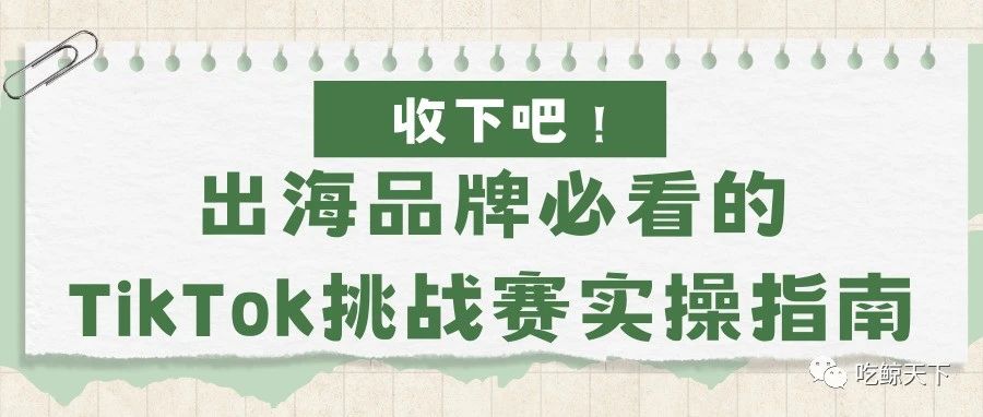 收下吧！出海品牌必看的TikTok挑战赛实操指南