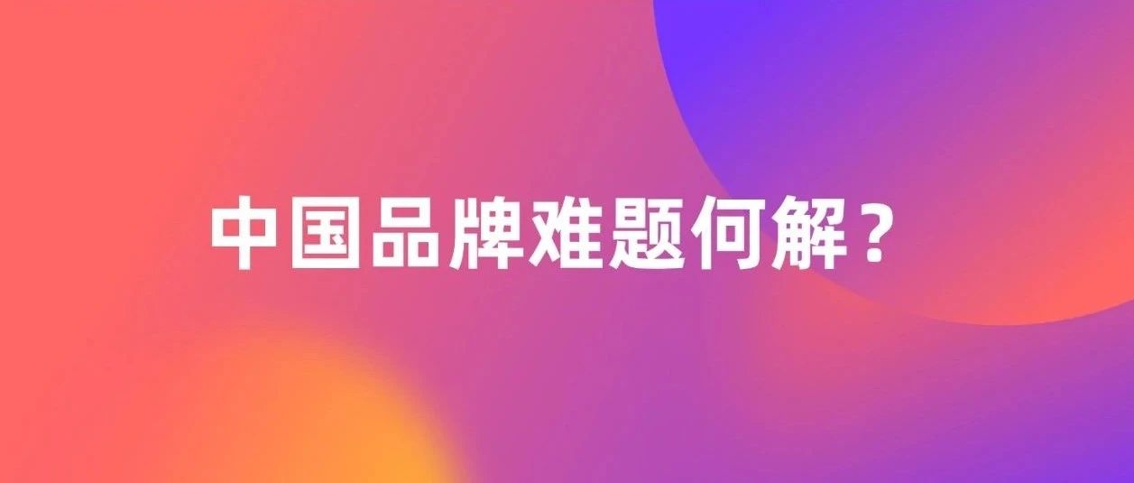 突围出海瓶颈：中国品牌难题何解？