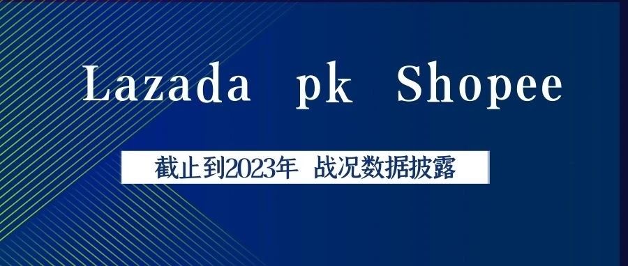 【2023】东南亚电商巨头Lazada与Shopee的流量之争，时至今日战况如何；新手商家怎么合理选择？