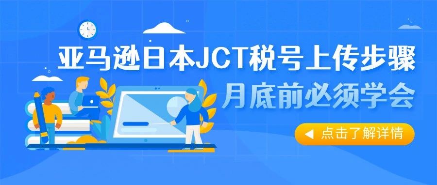 注意了！月底前亚马逊卖家必须要懂的日本JCT税号上传步骤（内附详细教程）