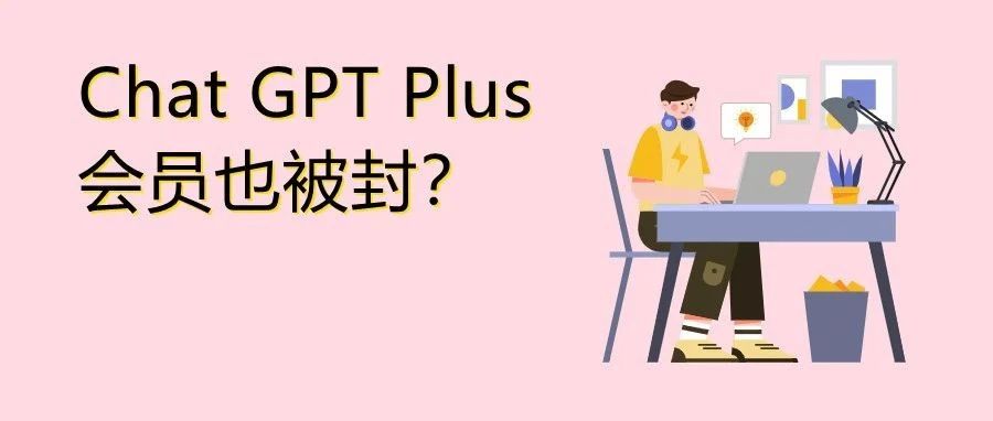 自救指南！卖家Chat GPT账号惨遭大规模封禁怎么办？