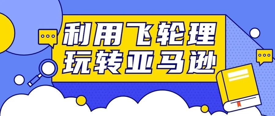 卖家速看！亚马逊的飞轮理论真的很好用！