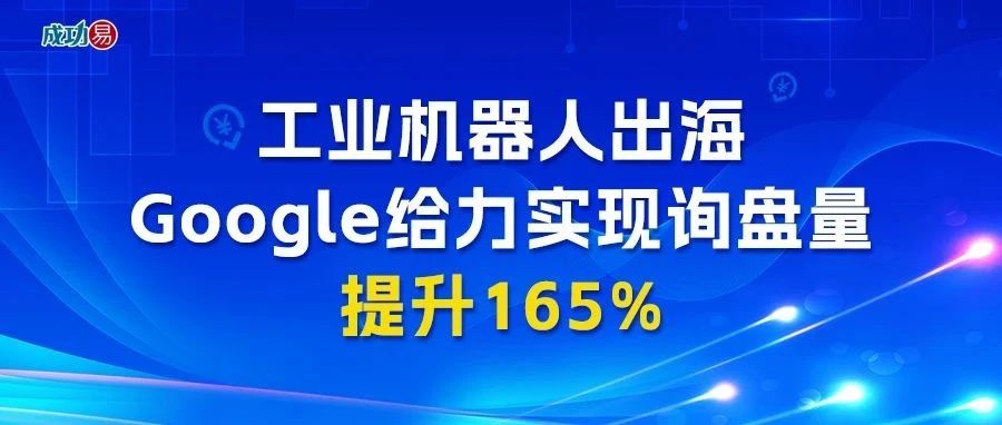 工业机器人出海，Google助力实现询盘量提升165%