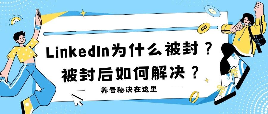 我的LinkedIn为什么被封？被封后如何解决？这些养号秘诀你一定要知道