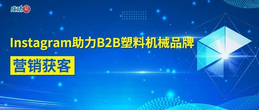 Instagram助力B2B塑料机械品牌营销获客