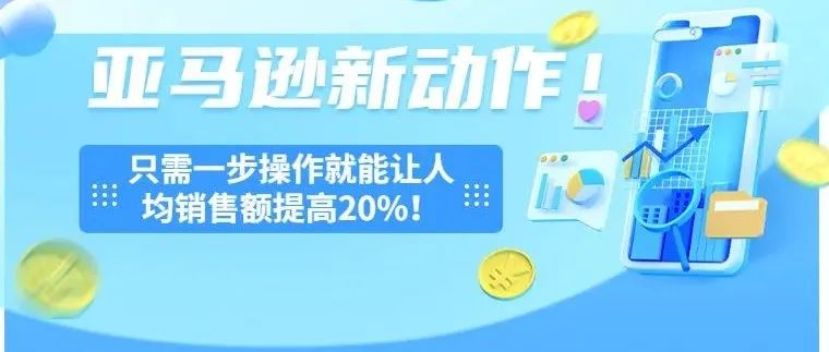 亚马逊新动作！只需一步操作就能让人均销售额提高20%！