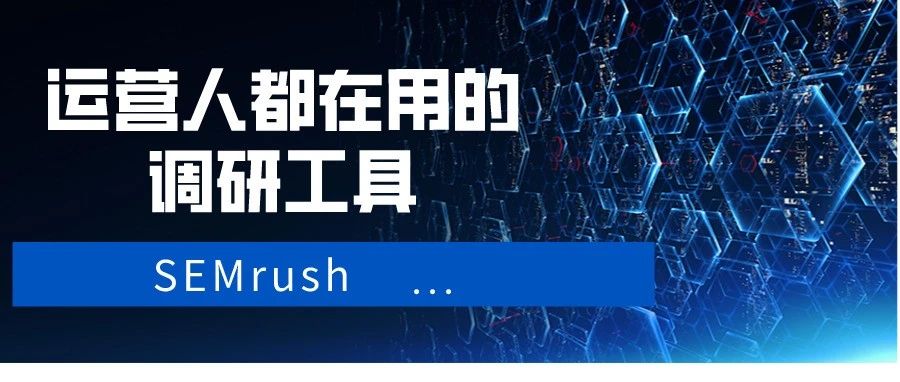 干货 | 推荐一款运营人都在用的调研工具（SEMrush）