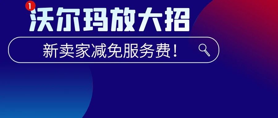 放大招！沃尔玛直接给新卖家减免三个月服务费！