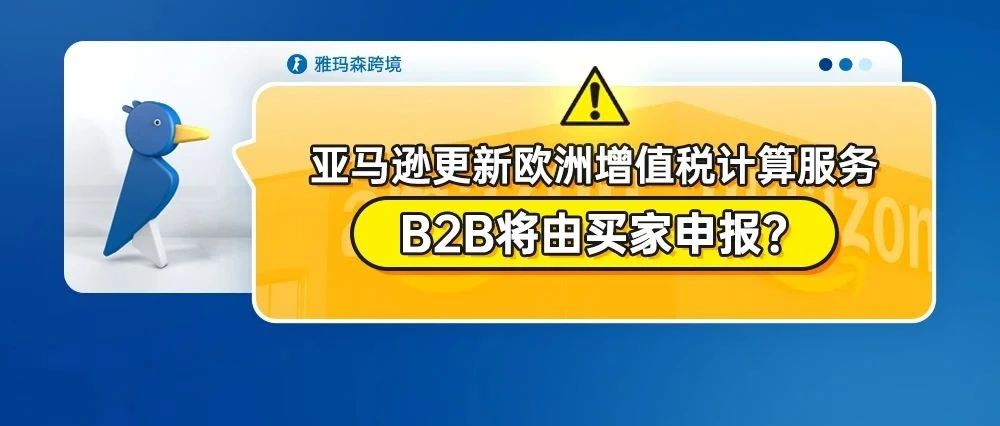 注意：亚马逊更新欧洲增值税计算服务，B2B将由买家申报？