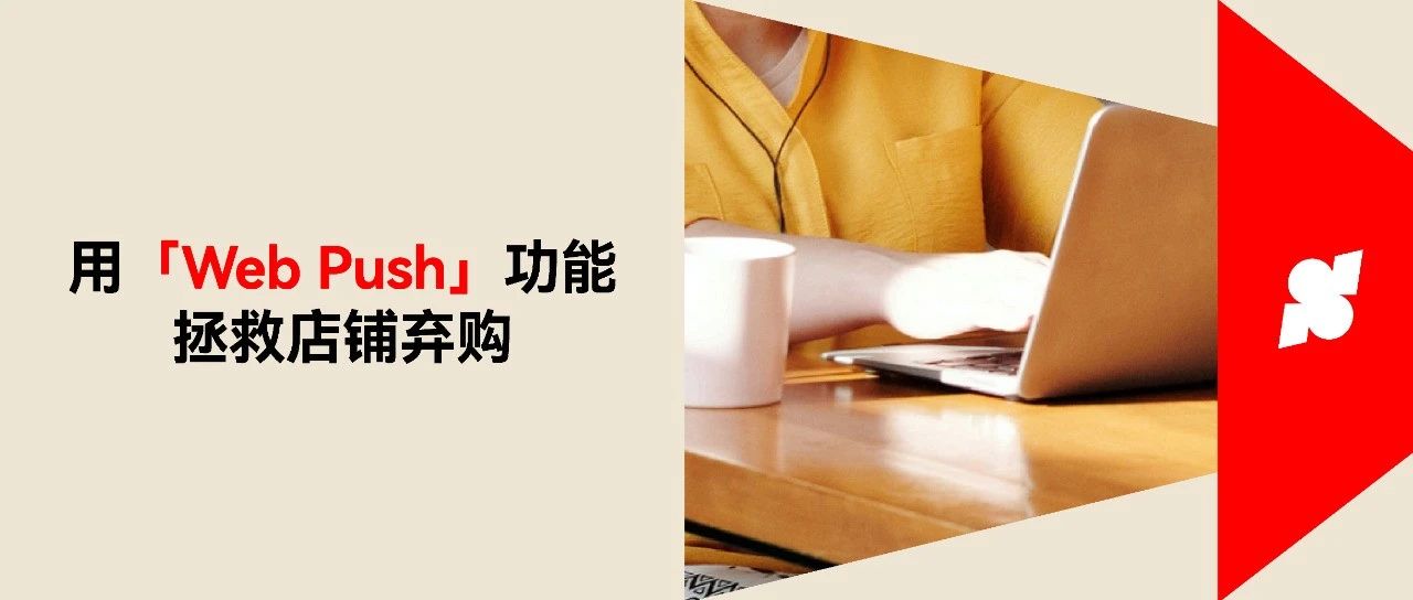 如何拯救 70% 的购物车弃单率，「Web Push」功能您值得一试！