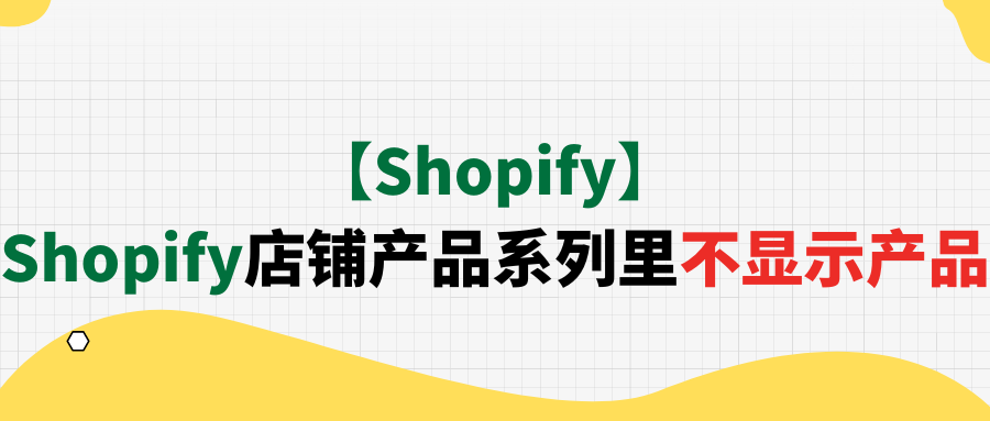 【Shopify】Shopify店铺产品系列里不显示产品