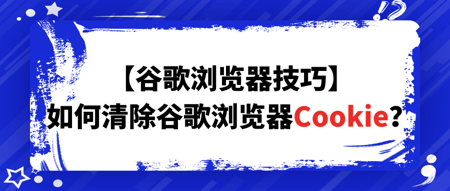 【谷歌浏览器技巧】如何清除谷歌浏览器Cookie？