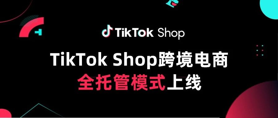 TikTok Shop跨境电商上线“全托管模式”，现已开放招商