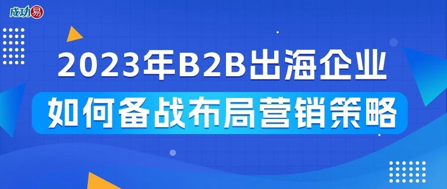 2023年B2B出海企业如何备战布局营销策略