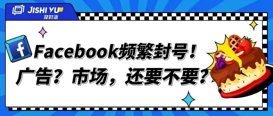 月活量29.3亿用户的Facebook频繁封号，卖家们是否该放弃这块蛋糕？