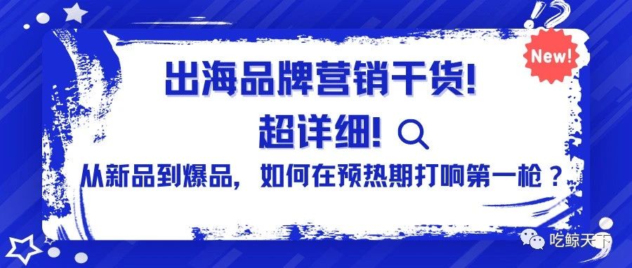 出海品牌营销干货！超详细！ 从"新品到爆品"，如何在预热期打响第一枪？