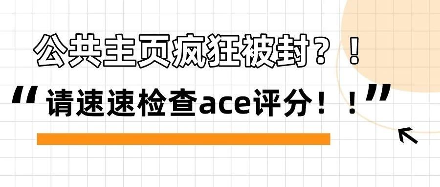 干货｜公共主页疯狂被封？！请速速检查ace评分！！